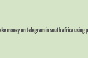 how to make money on telegram in south africa using phone free