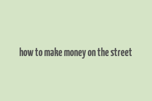 how to make money on the street