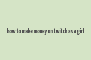 how to make money on twitch as a girl