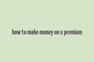 how to make money on x premium