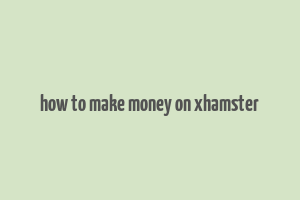 how to make money on xhamster