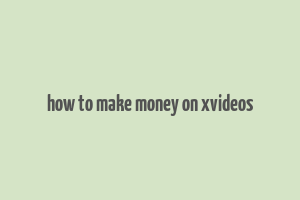 how to make money on xvideos