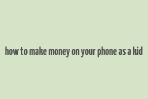 how to make money on your phone as a kid