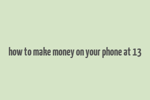 how to make money on your phone at 13