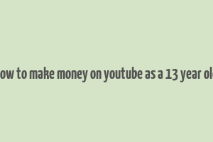 how to make money on youtube as a 13 year old