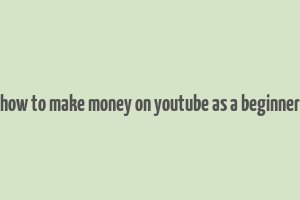 how to make money on youtube as a beginner