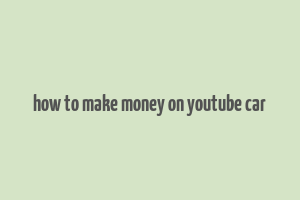 how to make money on youtube car