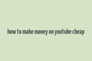 how to make money on youtube cheap