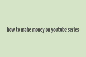 how to make money on youtube series