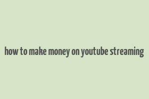 how to make money on youtube streaming