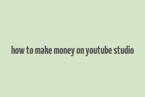 how to make money on youtube studio