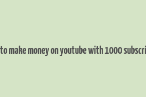 how to make money on youtube with 1000 subscribers