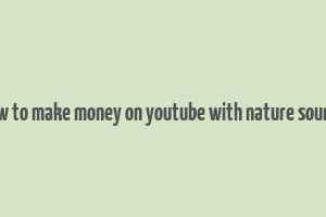 how to make money on youtube with nature sounds