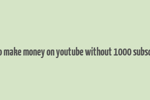 how to make money on youtube without 1000 subscribers