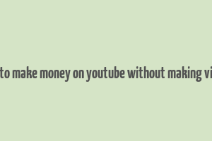 how to make money on youtube without making videos