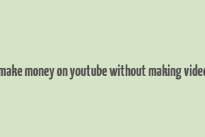 how to make money on youtube without making videos 2023