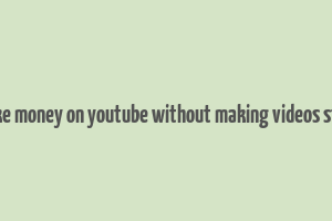 how to make money on youtube without making videos step by step