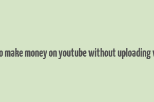 how to make money on youtube without uploading videos