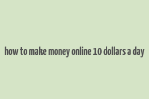 how to make money online 10 dollars a day