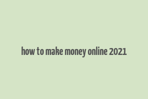 how to make money online 2021