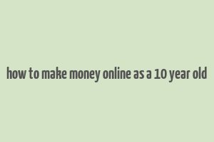 how to make money online as a 10 year old