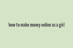 how to make money online as a girl