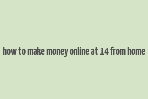 how to make money online at 14 from home