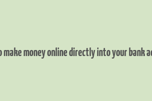 how to make money online directly into your bank account