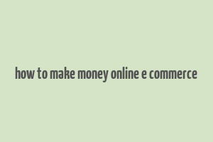 how to make money online e commerce