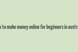 how to make money online for beginners in australia