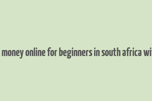 how to make money online for beginners in south africa without paying