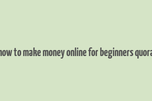 how to make money online for beginners quora