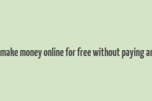 how to make money online for free without paying anything