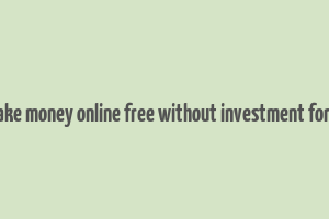 how to make money online free without investment for students