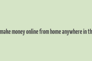 how to make money online from home anywhere in the world