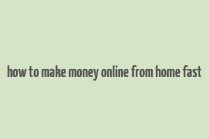 how to make money online from home fast