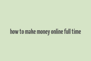 how to make money online full time