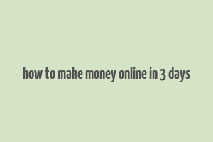 how to make money online in 3 days