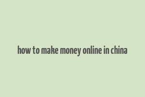 how to make money online in china