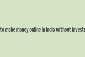 how to make money online in india without investment