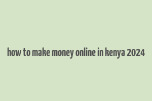 how to make money online in kenya 2024