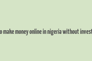 how to make money online in nigeria without investment