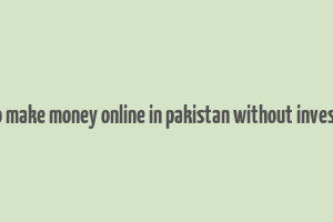 how to make money online in pakistan without investment