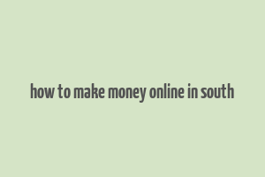 how to make money online in south