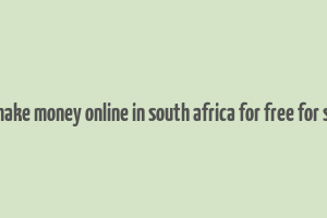 how to make money online in south africa for free for students