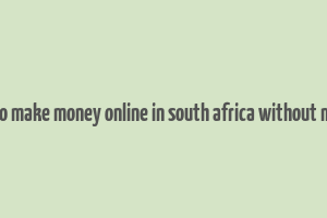 how to make money online in south africa without money