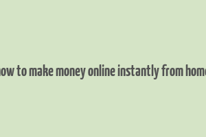 how to make money online instantly from home