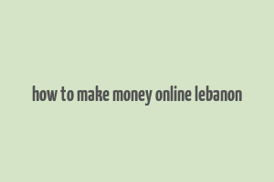 how to make money online lebanon