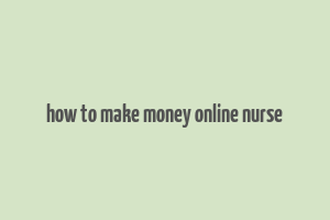 how to make money online nurse