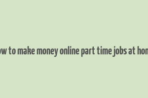 how to make money online part time jobs at home